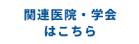 関連医院・学会 はこちら 